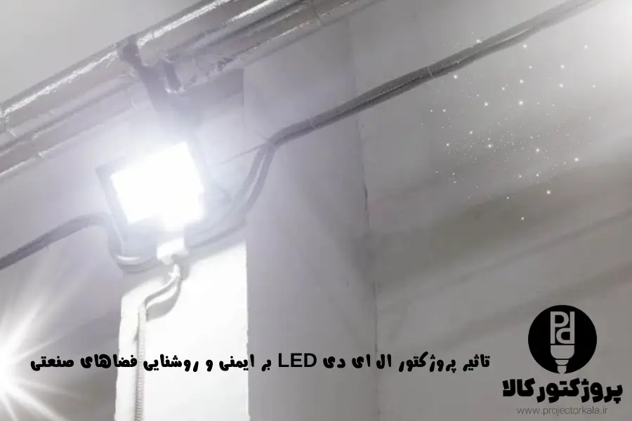 تاثیر پروژکتور ال ای دی LED بر ایمنی و روشنایی فضاهای صنعتی