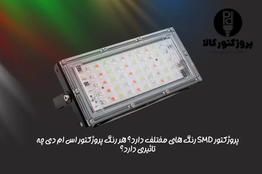 پروژکتور SMD رنگ های مختلف دارد؟ هر رنگ پروژکتور اس ام دی چه تاثیری دارد؟